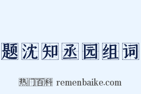 题沈知丞园组词是什么意思的图片